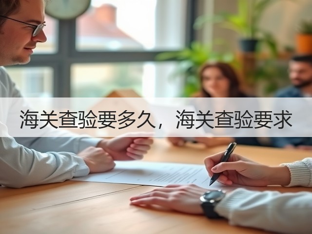 海关查验要多久,海关查验要求(图2) 海关查验要多久,海关查验要求(图2)