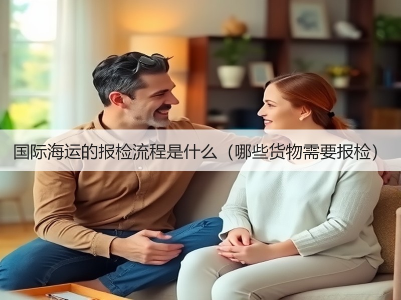 国际海运的报检流程是什么（哪些货物需要报检）