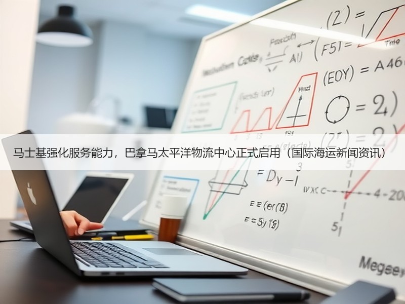 马士基强化服务能力，巴拿马太平洋物流中心正式启用（国际海运新闻资讯）