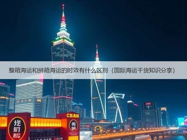 整箱海运和拼箱海运的时效有什么区别(国际海运干货知识分享)(图2) 整箱海运和拼箱海运的时效有什么区别(国际海运干货知识分享)(图2)