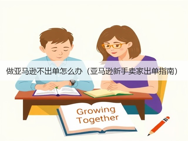 做亚马逊不出单怎么办(亚马逊新手卖家出单指南)(图2) 做亚马逊不出单怎么办(亚马逊新手卖家出单指南)(图2)