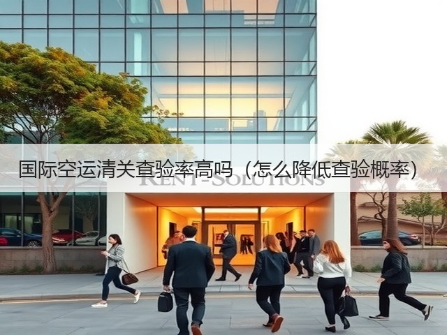 国际空运清关查验率高吗(怎么降低查验概率)(图1) 国际空运清关查验率高吗(怎么降低查验概率)(图1)