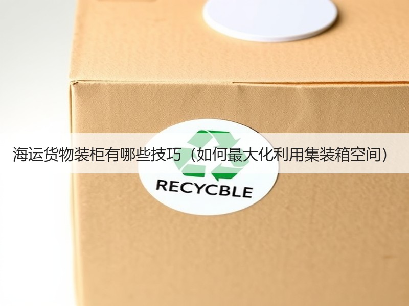 海运货物装柜有哪些技巧（如何最大化利用集装箱空间）