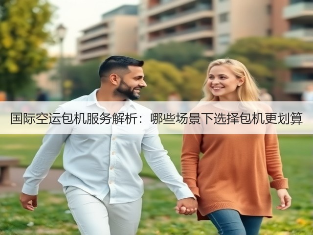 国际空运包机服务解析:哪些场景下选择包机更划算(图3) 国际空运包机服务解析:哪些场景下选择包机更划算(图3)