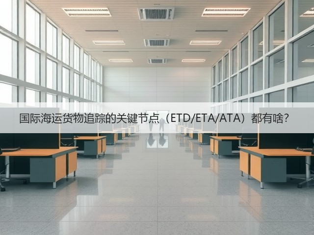 国际海运货物追踪的关键节点(ETD/ETA/ATA)都有啥?(图1) 国际海运货物追踪的关键节点(ETD/ETA/ATA)都有啥?(图1)
