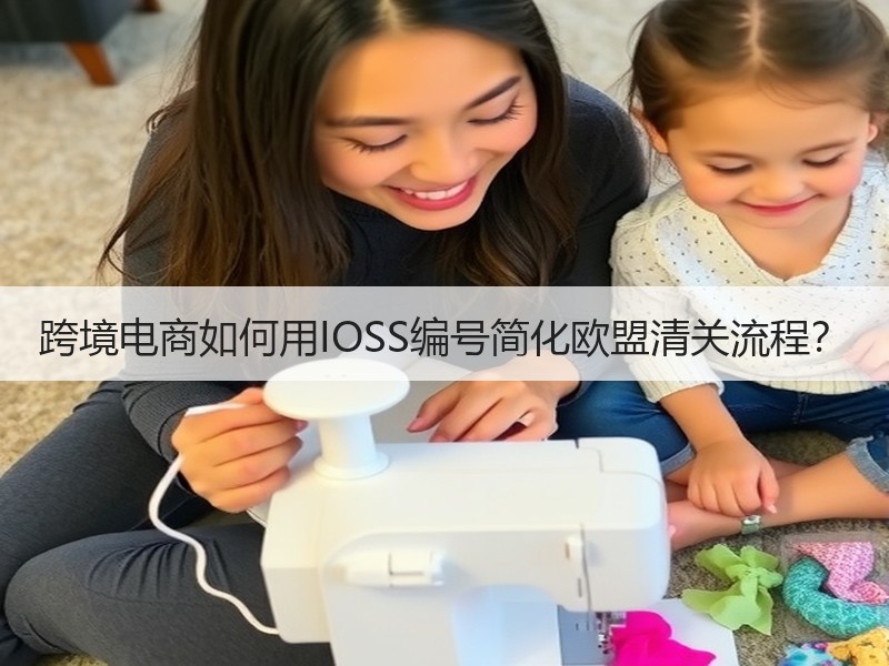 跨境电商如何用IOSS编号简化欧盟清关流程? 跨境电商如何用IOSS编号简化欧盟清关流程?