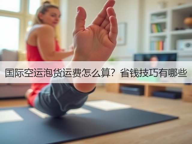 国际空运泡货运费怎么算?省钱技巧有哪些(图2) 国际空运泡货运费怎么算?省钱技巧有哪些(图2)