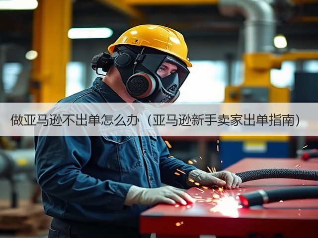 做亚马逊不出单怎么办(亚马逊新手卖家出单指南)(图1) 做亚马逊不出单怎么办(亚马逊新手卖家出单指南)(图1)
