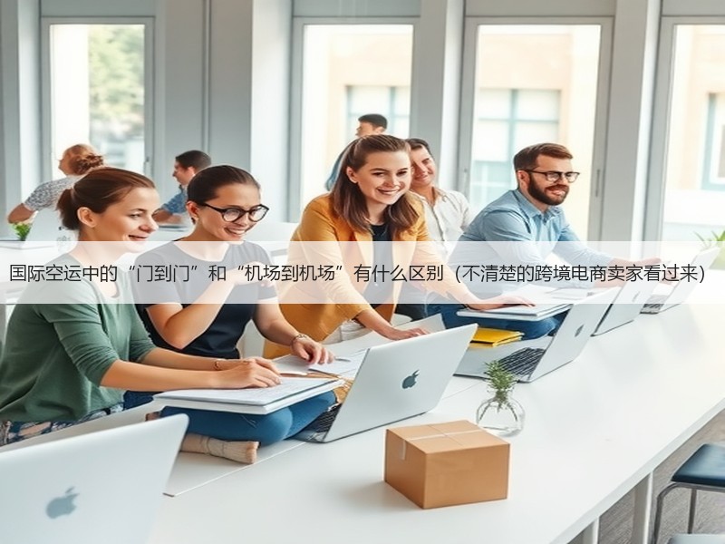 国际空运中的“门到门”和“机场到机场”有什么区别(不清楚的跨境电商卖家看过来) 国际空运中的“门到门”和“机场到机场”有什么区别(不清楚的跨境电商卖家看过来)
