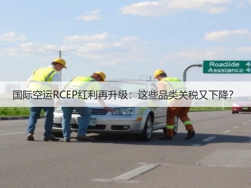 国际空运RCEP红利再升级：这些品类关税又下降？