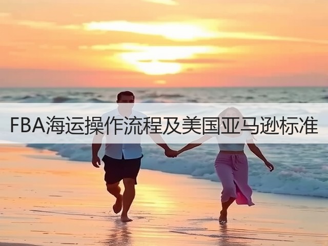 FBA海运操作流程及美国亚马逊标准(图2)