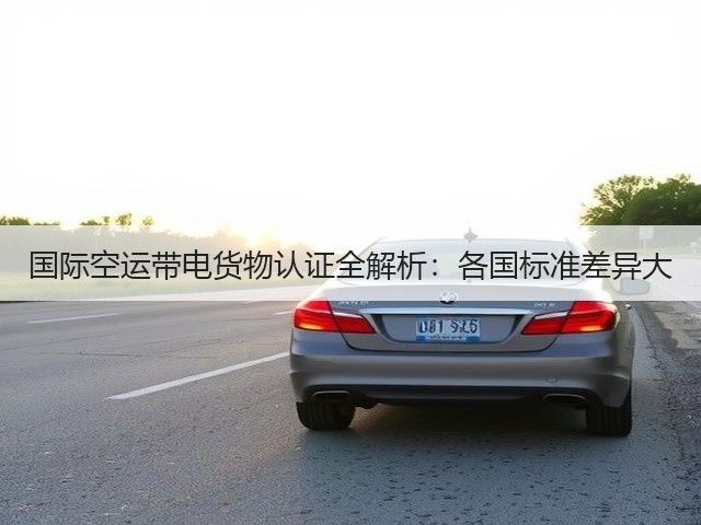 国际空运带电货物认证全解析:各国标准差异大(图1) 国际空运带电货物认证全解析:各国标准差异大(图1)
