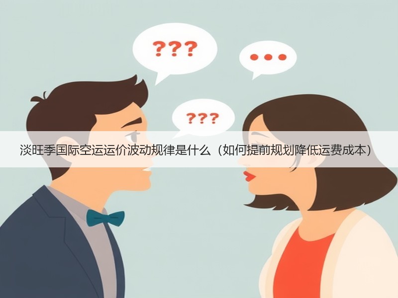 淡旺季国际空运运价波动规律是什么（如何提前规划降低运费成本）