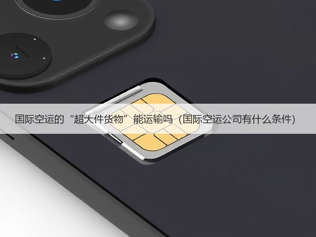 国际空运的“超大件货物”能运输吗(国际空运公司有什么条件)(图1) 国际空运的“超大件货物”能运输吗(国际空运公司有什么条件)(图1)