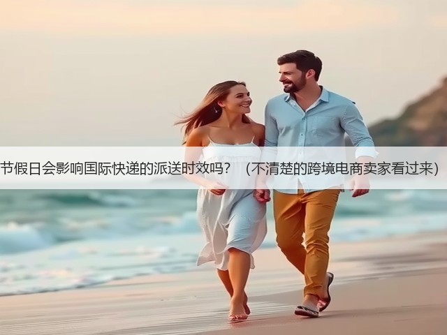 节假日会影响国际快递的派送时效吗?(不清楚的跨境电商卖家看过来)(图1) 节假日会影响国际快递的派送时效吗?(不清楚的跨境电商卖家看过来)(图1)