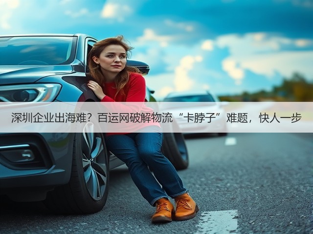 深圳企业出海难?百运网破解物流“卡脖子”难题,快人一步(图3) 深圳企业出海难?百运网破解物流“卡脖子”难题,快人一步(图3)