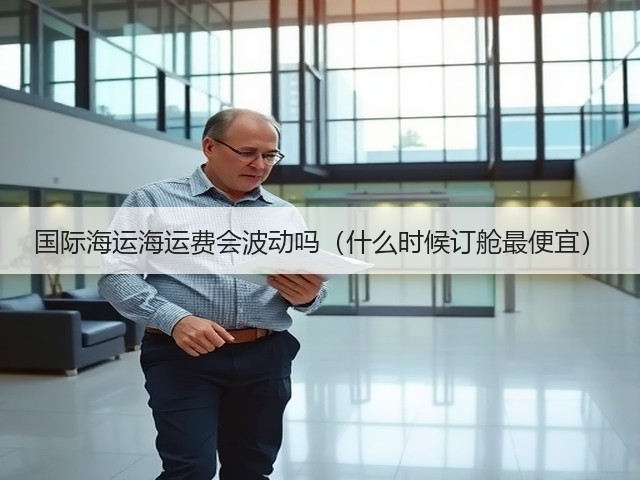 国际海运海运费会波动吗(什么时候订舱最便宜)(图1) 国际海运海运费会波动吗(什么时候订舱最便宜)(图1)