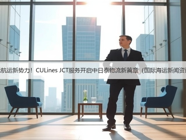 国际航运新势力!CULines JCT服务开启中日泰物流新篇章(国际海运新闻资讯)(图1) 国际航运新势力!CULines JCT服务开启中日泰物流新篇章(国际海运新闻资讯)(图1)