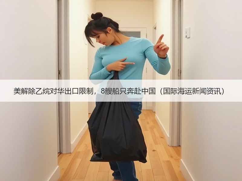 美解除乙烷对华出口限制，8艘船只奔赴中国（国际海运新闻资讯）