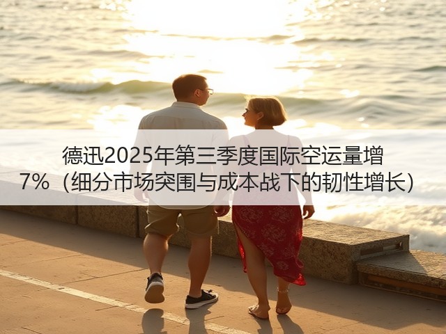 德迅2025年第三季度国际空运量增 7%(细分市场突围与成本战下的韧性增长)(图3) 德迅2025年第三季度国际空运量增 7%(细分市场突围与成本战下的韧性增长)(图3)