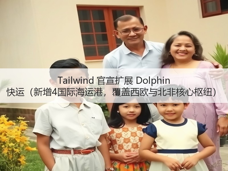 Tailwind 官宣扩展 Dolphin 快运(新增4国际海运港,覆盖西欧与北非核心枢纽) Tailwind 官宣扩展 Dolphin 快运(新增4国际海运港,覆盖西欧与北非核心枢纽)