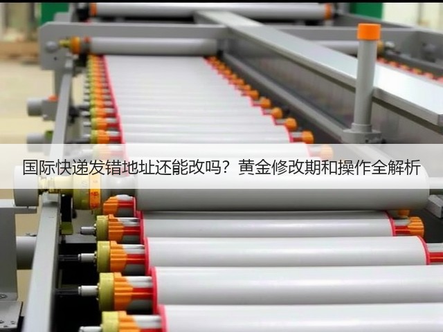 国际快递发错地址还能改吗?黄金修改期和操作全解析(图3) 国际快递发错地址还能改吗?黄金修改期和操作全解析(图3)