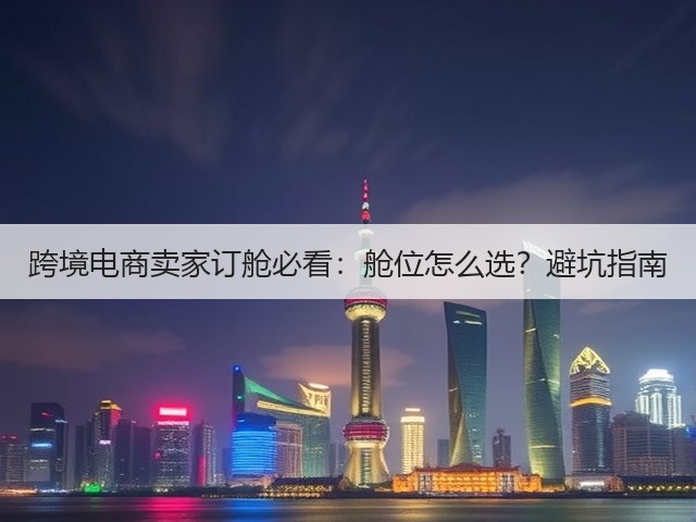 跨境电商卖家订舱必看:舱位怎么选?避坑指南(图3) 跨境电商卖家订舱必看:舱位怎么选?避坑指南(图3)