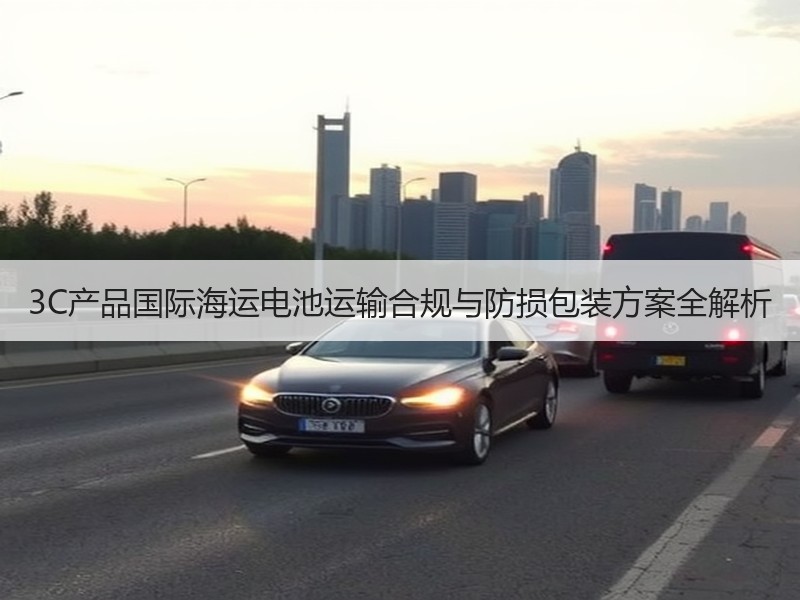 3C产品国际海运电池运输合规与防损包装方案全解析 3C产品国际海运电池运输合规与防损包装方案全解析