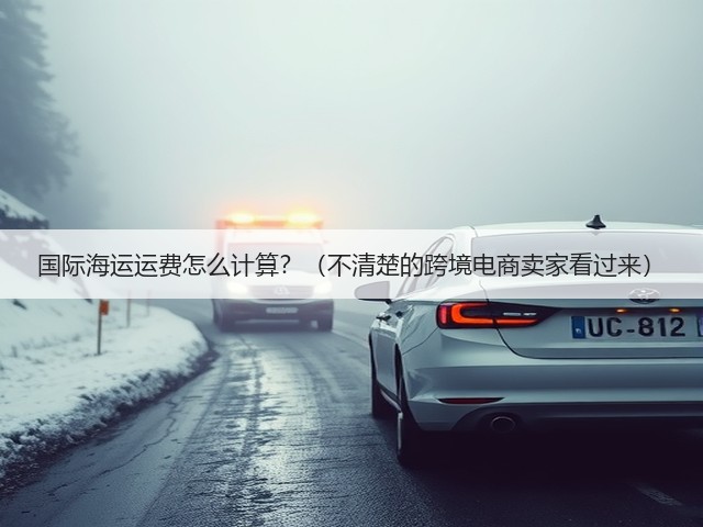 国际海运运费怎么计算?(不清楚的跨境电商卖家看过来)(图3) 国际海运运费怎么计算?(不清楚的跨境电商卖家看过来)(图3)