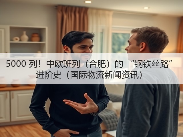 5000 列！中欧班列（合肥）的 “钢铁丝路” 进阶史（国际物流新闻资讯）(图2)