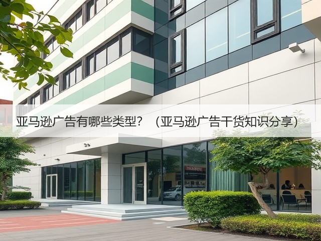 亚马逊广告有哪些类型？（亚马逊广告干货知识分享）(图2)