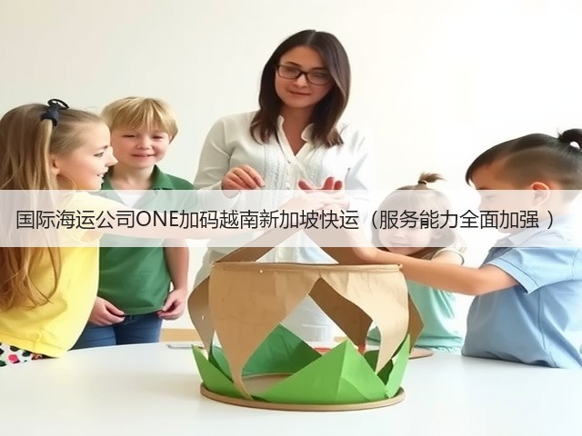 国际海运公司ONE加码越南新加坡快运(服务能力全面加强 )(图3) 国际海运公司ONE加码越南新加坡快运(服务能力全面加强 )(图3)
