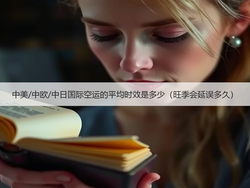 中美/中欧/中日国际空运的平均时效是多少（旺季会延误多久）