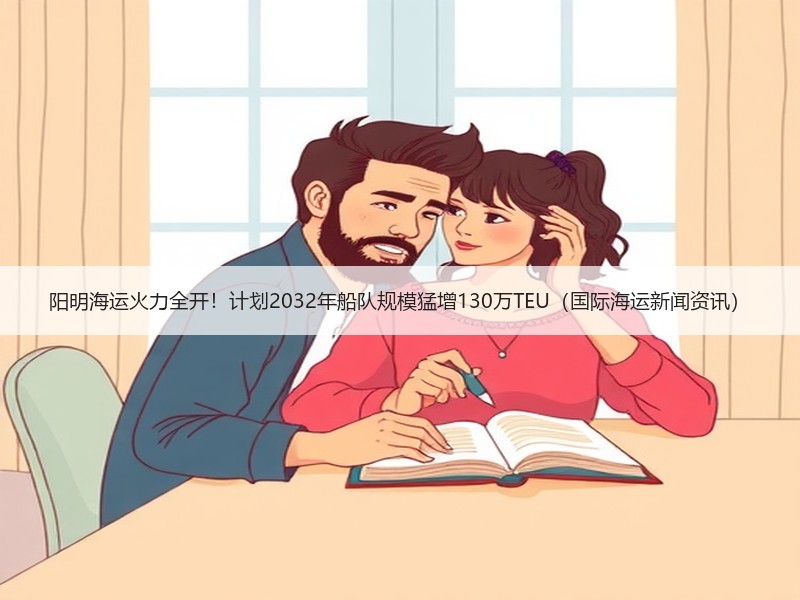 阳明海运火力全开！计划2032年船队规模猛增130万TEU（国际海运新闻资讯）
