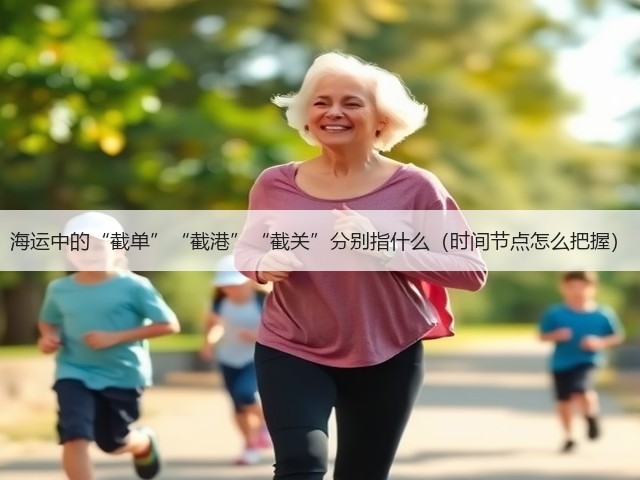 海运中的“截单”“截港”“截关”分别指什么（时间节点怎么把握）(图3)
