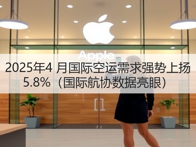 2025年4 月国际空运需求强势上扬 5.8%(国际航协数据亮眼)(图1) 2025年4 月国际空运需求强势上扬 5.8%(国际航协数据亮眼)(图1)