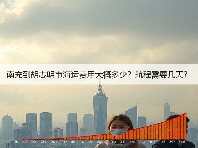 南充到胡志明市海运费用大概多少？航程需要几天？(图1)