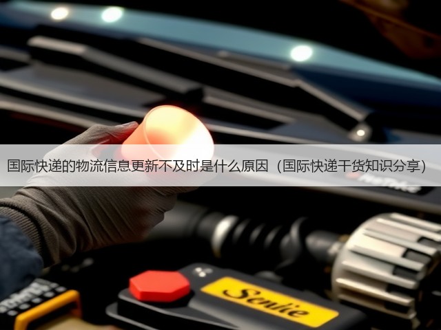 国际快递的物流信息更新不及时是什么原因(国际快递干货知识分享)(图1) 国际快递的物流信息更新不及时是什么原因(国际快递干货知识分享)(图1)