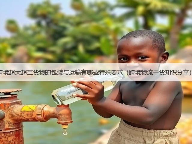 跨境超大超重货物的包装与运输有哪些特殊要求(跨境物流干货知识分享)(图1) 跨境超大超重货物的包装与运输有哪些特殊要求(跨境物流干货知识分享)(图1)