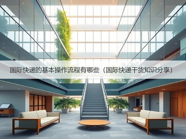 国际快递的基本操作流程有哪些(国际快递干货知识分享)(图3) 国际快递的基本操作流程有哪些(国际快递干货知识分享)(图3)