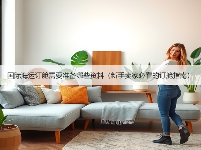 国际海运订舱需要准备哪些资料(新手卖家必看的订舱指南)(图3) 国际海运订舱需要准备哪些资料(新手卖家必看的订舱指南)(图3)