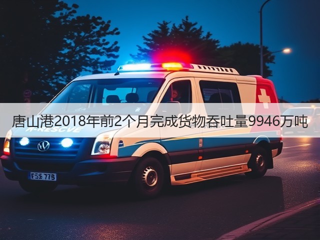 唐山港2018年前2个月完成货物吞吐量9946万吨(图2) 唐山港2018年前2个月完成货物吞吐量9946万吨(图2)