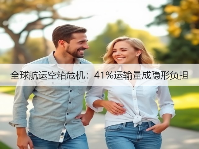 全球航运空箱危机:41%运输量成隐形负担(图1) 全球航运空箱危机:41%运输量成隐形负担(图1)