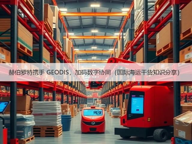 赫伯罗特携手 GEODIS，加码数字协同（国际海运干货知识分享）(图2)