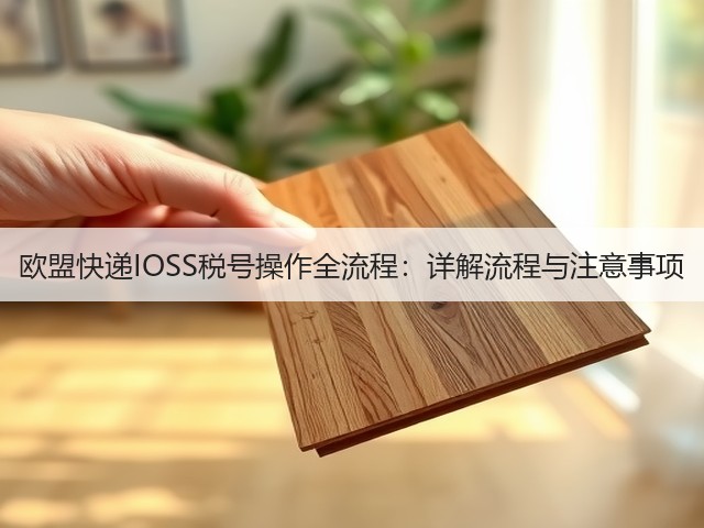 欧盟快递IOSS税号操作全流程：详解流程与注意事项(图3)