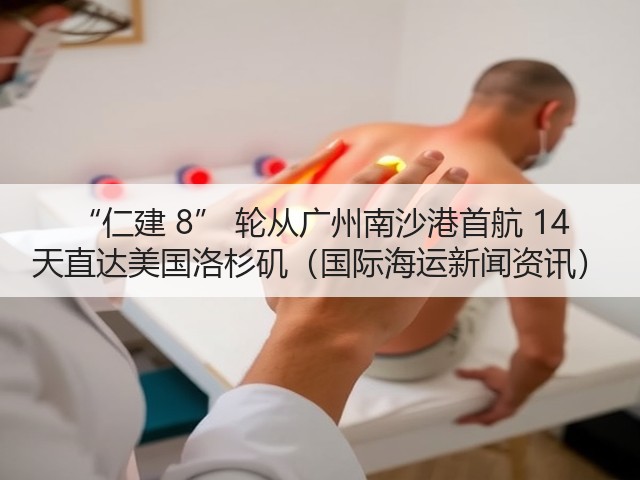 “仁建 8” 轮从广州南沙港首航 14 天直达美国洛杉矶(国际海运新闻资讯)(图2) “仁建 8” 轮从广州南沙港首航 14 天直达美国洛杉矶(国际海运新闻资讯)(图2)