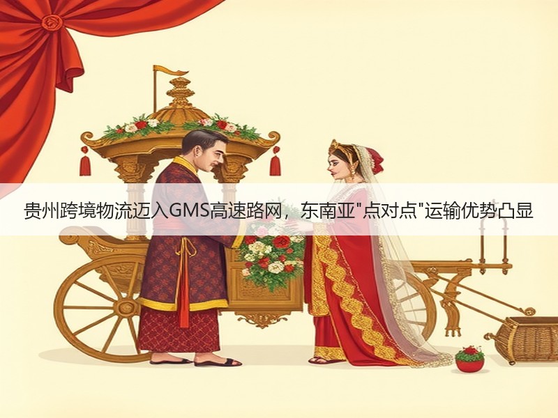 贵州跨境物流迈入GMS高速路网,东南亚 贵州跨境物流迈入GMS高速路网,东南亚