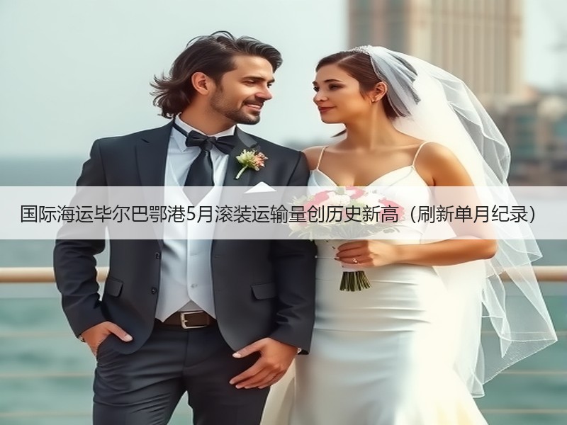 国际海运毕尔巴鄂港5月滚装运输量创历史新高(刷新单月纪录) 国际海运毕尔巴鄂港5月滚装运输量创历史新高(刷新单月纪录)