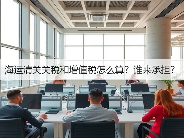 海运清关关税和增值税怎么算？谁来承担？(图1)
