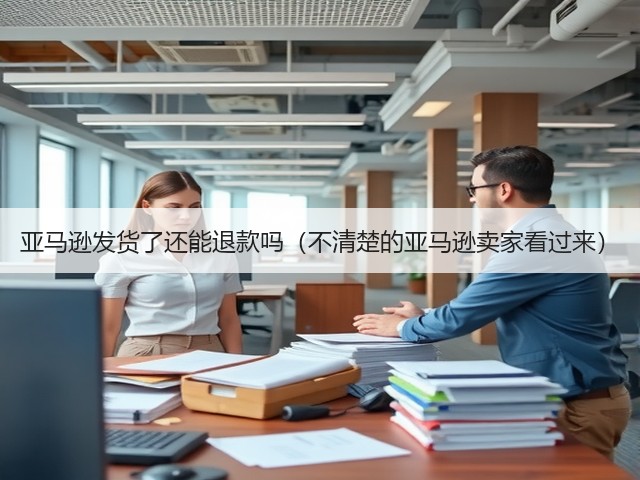 亚马逊发货了还能退款吗(不清楚的亚马逊卖家看过来)(图1) 亚马逊发货了还能退款吗(不清楚的亚马逊卖家看过来)(图1)